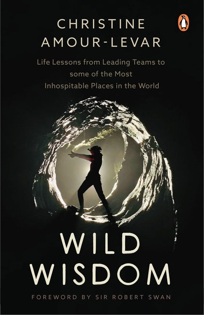 Wild Wisdom : Life Lessons from Leading Teams to some of the Most Inhospitable Places in the World
